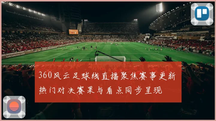 360风云足球线直播聚焦赛事更新 热门对决赛果与看点同步呈现