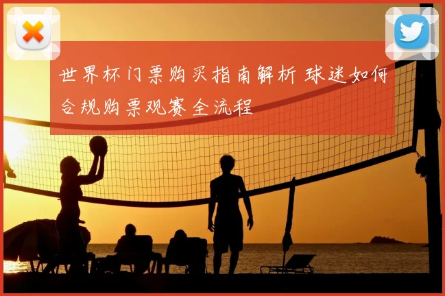 世界杯门票购买指南解析 球迷如何合规购票观赛全流程