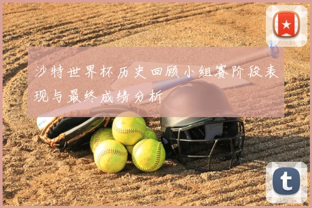 沙特世界杯历史回顾小组赛阶段表现与最终成绩分析