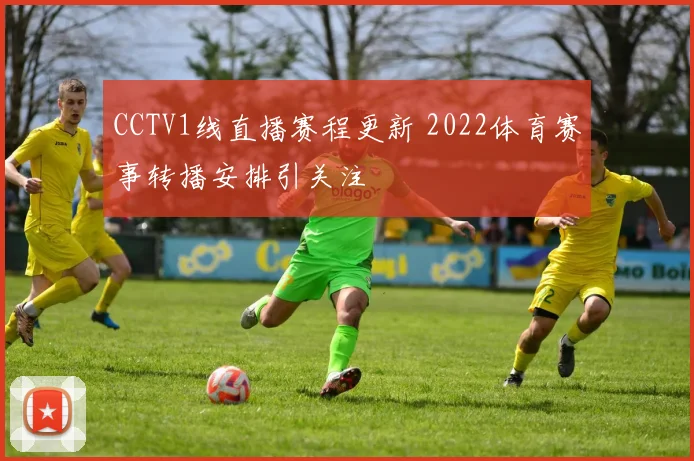 CCTV1线直播赛程更新 2022体育赛事转播安排引关注