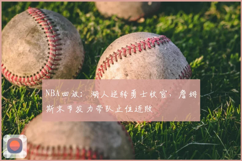 NBA回放：湖人逆转勇士收官，詹姆斯末节发力带队止住连败