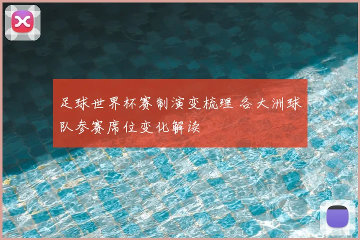 足球世界杯赛制演变梳理 各大洲球队参赛席位变化解读