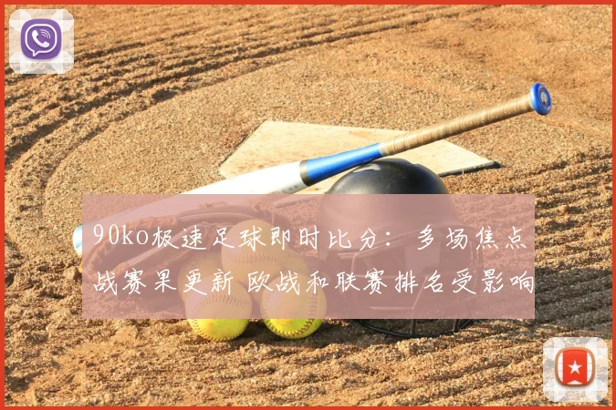 90ko极速足球即时比分：多场焦点战赛果更新 欧战和联赛排名受影响