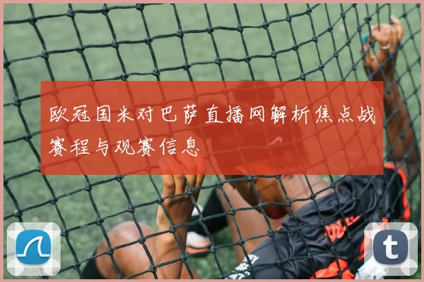 欧冠国米对巴萨直播网解析焦点战赛程与观赛信息
