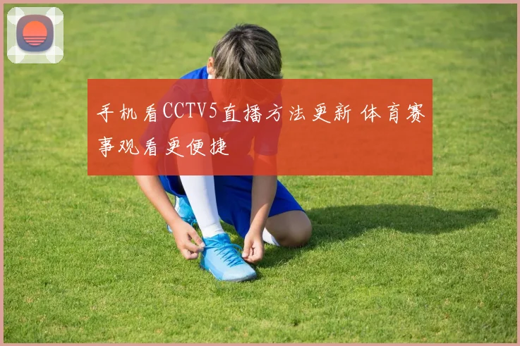 手机看CCTV5直播方法更新 体育赛事观看更便捷