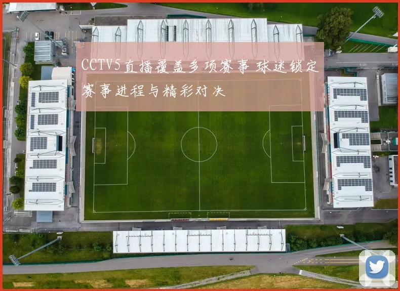 CCTV5直播覆盖多项赛事 球迷锁定赛事进程与精彩对决