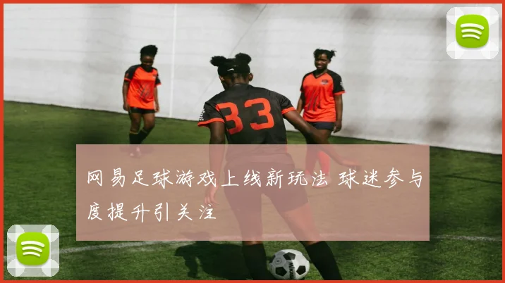网易足球游戏上线新玩法 球迷参与度提升引关注