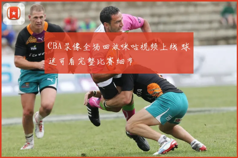 CBA录像全场回放咪咕视频上线 球迷可看完整比赛细节