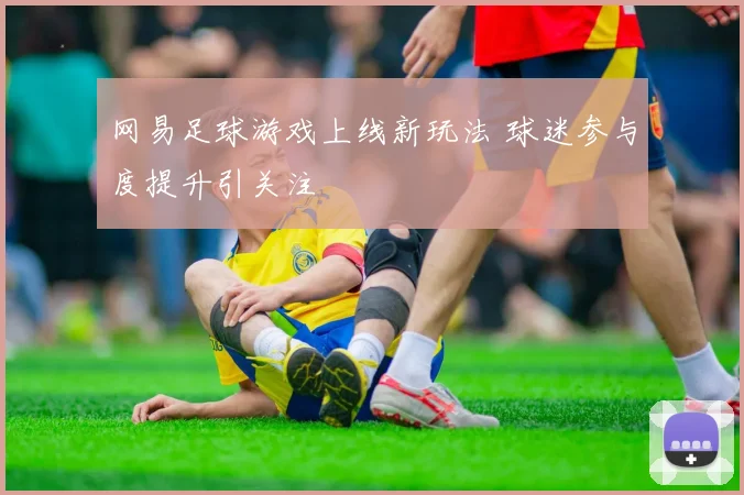 网易足球游戏上线新玩法 球迷参与度提升引关注