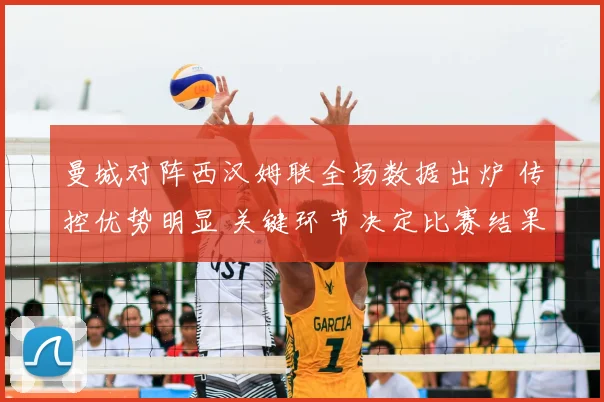 曼城对阵西汉姆联全场数据出炉 传控优势明显 关键环节决定比赛结果