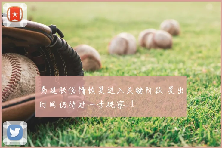 易建联伤情恢复进入关键阶段 复出时间仍待进一步观察_1