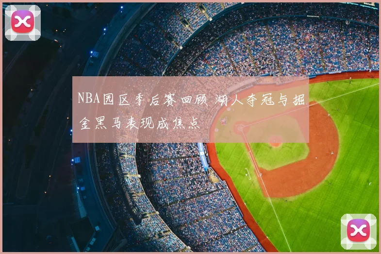NBA园区季后赛回顾 湖人夺冠与掘金黑马表现成焦点