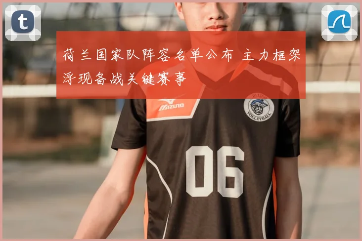 荷兰国家队阵容名单公布 主力框架浮现备战关键赛事