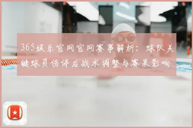 365娱乐官网官网赛事解析：球队关键球员伤停后战术调整与赛果影响