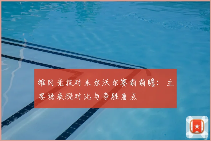 维冈竞技对米尔沃尔赛前前瞻：主客场表现对比与争胜看点