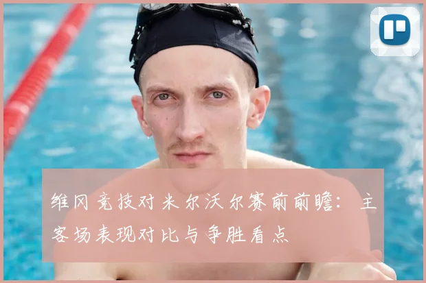 维冈竞技对米尔沃尔赛前前瞻：主客场表现对比与争胜看点