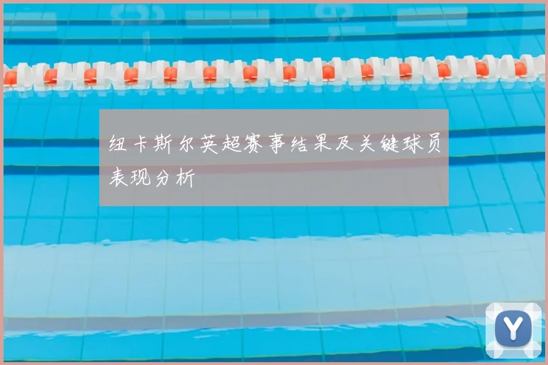 纽卡斯尔英超赛事结果及关键球员表现分析