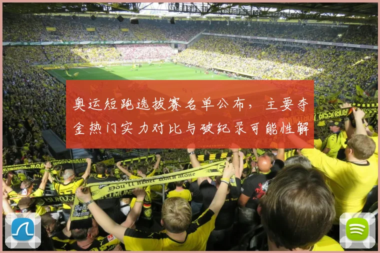 奥运短跑选拔赛名单公布,主要夺金热门实力对比与破纪录可能性解读