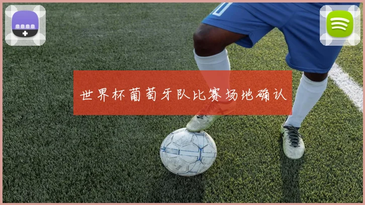 世界杯葡萄牙队比赛场地确认