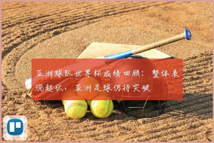 亚洲球队世界杯成绩回顾：整体表现起伏，亚洲足球仍待突破