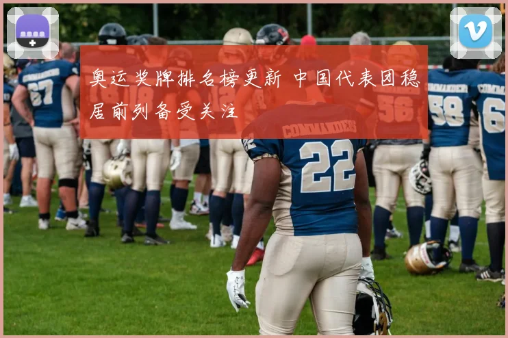 奥运奖牌排名榜更新 中国代表团稳居前列备受关注