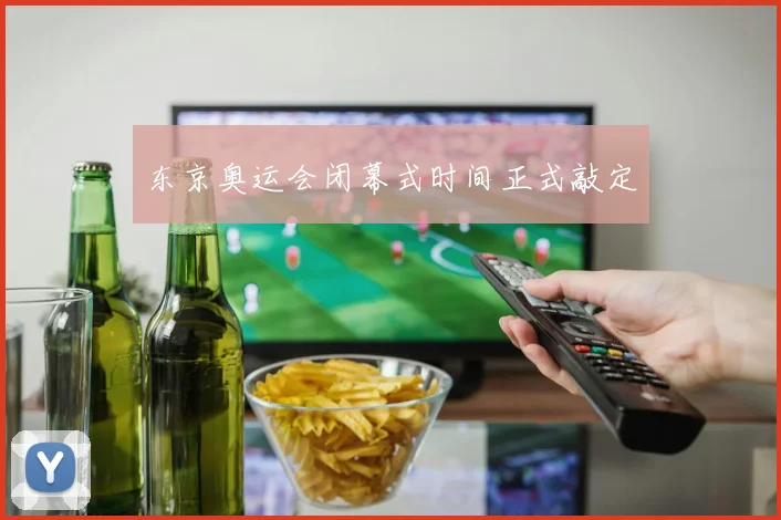 东京奥运会闭幕式时间正式敲定