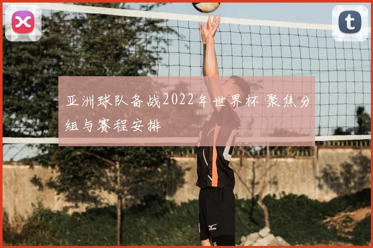 亚洲球队备战2022年世界杯 聚焦分组与赛程安排