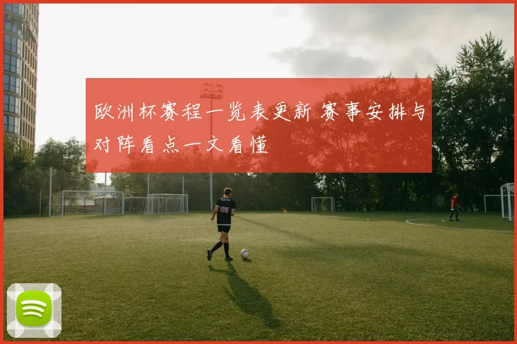 欧洲杯赛程一览表更新 赛事安排与对阵看点一文看懂